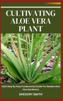 Cultivating Aloe Vera Plant: Valid Step By Step Fundamental Guide For Newbie Aloe Vera Gardeners B0CL11XX5N Book Cover