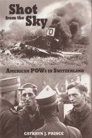 Shot from the Sky: American POWs in Switzerland 1557504334 Book Cover