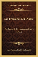 Les Fredaines Du Diable, Ou, Recueil De Morceaux �pars: Pour Servir � L'histoire Du Diable Et De Ses Supp�ts, Tir�s D'auteurs Dignes De Foi 1165911515 Book Cover