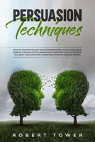 Persuasion Techniques:: How To Use Psychology Skills For Beginners. Social Influence, Empath & Manipulation Mind Guide. Dark Psychology Secrets, Nlp,Body Language And Human Behavior To Analyze People B084DHD4PF Book Cover