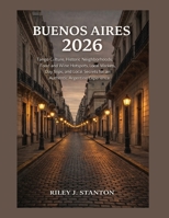 Buenos Aires 2026: Tango Culture, Historic Neighborhoods, Food and Wine Hotspots, Local Markets, Day Trips, and Local Secrets for an Authentic Argentine Experience B0GFVKZYCN Book Cover