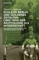 Ecole de Berlin Und "Goldenes Zeitalter" (1882-1914) Der Agyptologie ALS Wissenschaft: Das Lehrer-Schuler-Verhaltnis Von Ebers, Erman Und Sethe 3110300966 Book Cover