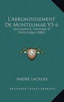 L'Arrondissement de Montelimar V5-6: Geographie, Histoire Et Statistique (1882) 1168167981 Book Cover