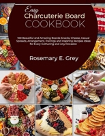 Easy Charcuterie Board Cookbook: 100 Beautiful and Amazing Boards Snacks, Cheese, Casual Spreads, Arrangement, Pairings and Inspiring Recipes Ideas fo B0CVRS68BS Book Cover