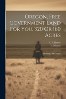 Oregon, Free Government Land For You, 320 Or 160 Acres: Advantages Of Oregon 1021527076 Book Cover