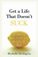 Get a Life That Doesn't Suck: 10 Surefire Ways to Live Life and Love the Ride 1594867984 Book Cover