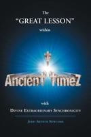Ancient Timez: The Great Lesson Within Ancient Timez with Divine Extraordinary Synchronicity 1475911491 Book Cover