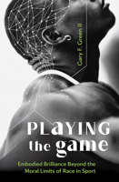 Playing the Game: Embodied Brilliance Beyond the Moral Limits of Race in Sport B0DST873SQ Book Cover