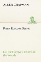 Frank Roscoe's Secret: Or: The Darewell Chums in the Woods 1518734162 Book Cover