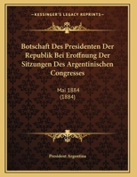 Botschaft Des Presidenten Der Republik Bei Eroffnung Der Sitzungen Des Argentinischen Congresses: Mai 1884 (1884) 1162498056 Book Cover