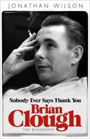 Brian Clough: Nobody Ever Says Thank You. by Jonathan Wilson 0753828715 Book Cover