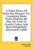 A Petite Palace Of Pettie His Pleasure V2: Containing Many Pretie Histories By Him Set Forth In Comely Colors And Most Delightfully Discoursed 0548800405 Book Cover
