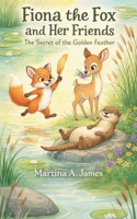Fiona the Fox and Her Friends: The Secret of the Golden Feather: A Whimsical Children’s Book About Friendship, Bravery, and Teamwork B0GM81BH2R Book Cover