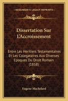 Dissertation Sur L'Accroissement: Entre Les Heritiers Testamentaires Et Les Colegataires Aux Diverses Epoques Du Droit Romain (1858) 1246155877 Book Cover