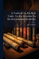 A Varvai Ta Ra Buk Tabu, Ta Ra Luaina Ta Ra Kalamana Kunubu: Aus Dem Deutschen in Die Kanakkische Sprache Ubersetzt 1277079366 Book Cover