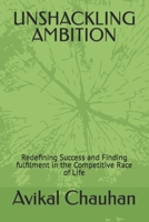 UNSHACKLING AMBITION: Redefining Success and Finding fulfilment in the Competitive Race of Life B0CN3X9JTS Book Cover