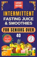 INTERMITTENT FASTING JUICE & SMOOTHIES FOR SENIORS OVER 40: Nutrient-Rich Homemade Drinks to Accelerate Your Weight-Loss Journey, Achieve Quick Results, and Shed Pounds for Optimal Health B0CNM8JKBY Book Cover
