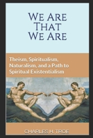 We Are That We Are: Theism, Spiritualism, Naturalism, and a Path to Spiritual Existentialism 1089172966 Book Cover