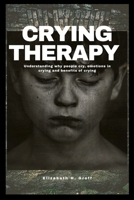 Crying Therapy: Understanding why people cry, emotions in crying and benefits of crying B0BPGGF6K7 Book Cover