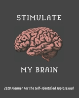 Stimulate My Brain: 2020 Planner For The Self-Identified Sapiosexual: Perfect Gift/Must Have For Those Who Are Sexually Attracted to Intelligence 1694766187 Book Cover