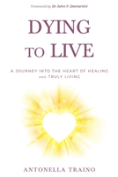 Dying to Live: A journey into the heart of healing and truly living 0646821970 Book Cover