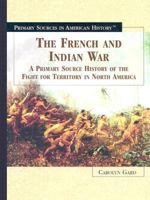 The French Indian War: A Primary Source History of the Fight for Territory in North America (Primary Sources in American History) 0823945111 Book Cover