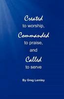 Created to Worship, Commanded to Praise, and Called to Serve 057808824X Book Cover