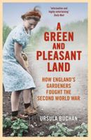 A Green and Pleasant Land: How England’s Gardeners Fought the Second World War 0099558661 Book Cover
