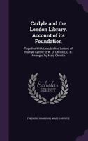 Carlyle and the London Library. Account of Its Foundation: Together with Unpublished Letters of Thomas Carlyle to W. D. Christie, C. B.: Arranged by Mary Christie: 1014478634 Book Cover