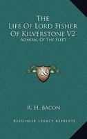 The Life Of Lord Fisher Of Kilverstone V2: Admiral Of The Fleet 1163189448 Book Cover