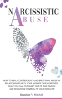 Narcissistic Abuse: How to Heal Codependency and Emotional Abuse in Relationships with Your Mother or Ex-Partner. What You Can Do to Get out of This Prison and Regaining Control of Your Own Life 1802745513 Book Cover