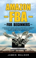 Amazon FBA for Beginners: A Step-by-Step Guide to Build a Profitable E-Commerce Business: How to Make Money Online and Create Passive Income by Selling on Amazon 1914033175 Book Cover