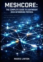 MESHCORE: THE COMPLETE GUIDE TO LIGHTWEIGHT MESH NETWORKING PROTOCOL: BUILD MULTI-HOP PACKET ROUTING WITH LORA RADIOS, AES-256 ENCRYPTION, AND EMBEDDED C++ FOR IOT PROJECTS B0GGQW3PVN Book Cover
