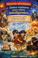 Historia alucinante Datos curiosos para niños inteligentes: Descubre historias ocultas y momentos increíbles que dan vida al pasado B0GMRTXVLY Book Cover
