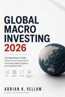 Global Macro Investing 2026: A Comprehensive Guide: A Data-Driven Framework for Forecasting Markets, Regimes, and Geopolitical Risk B0G6KYS1VB Book Cover