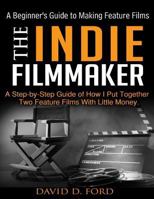 The Indie Filmmaker; A Beginner's Guide to Making Feature Films 150072629X Book Cover