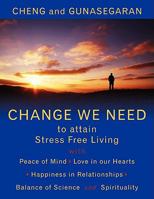 Change We Need to Attain Stress Free Living: With Peace of Mind, Love in Our Hearts, Happiness in Relationships, Balance of Science and Spirituality 1434381595 Book Cover