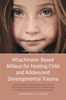 Attachment-Based Milieus for Healing Child and Adolescent Developmental Trauma: A Relational Approach for Use in Settings from Inpatient Psychiatry to Special Education Classrooms 1785927906 Book Cover