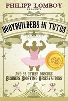 Bodybuilders in Tutus: And 35 Other Obscure Business-Boosting Observations 0983365725 Book Cover