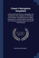 Comer's Navigation Simplified: A Manual Of Instruction In Navigation As Practised At Sea. Adapted To The Wants Of The Sailor. Containing All The ... Easy Understanding And Use Of The Practical 137709748X Book Cover