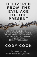 Delivered from the Evil Age of the Present: How Jesus Brought About a New Creation By Subverting the Powers Behind Nationalism and Ethnic Identitarianism B0GH7WYMC2 Book Cover