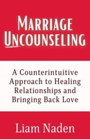 Marriage Uncounseling: A Counterintuitive Approach to Healing Relationships and Bringing Back Love 1991190956 Book Cover