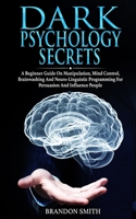 Dark Psychology Secrets: A Beginner Guide on Manipulation, Mind Control, Brainwashing, and Neuro-Linguistic Programming for Persuasion and Influencing People 1801206139 Book Cover