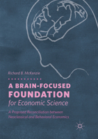 A Brain-Focused Foundation for Economic Science: A Proposed Reconciliation Between Neoclassical and Behavioral Economics 3319768093 Book Cover