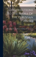 Contributions To The Flora Of The Peruvian Andes: With Remarks On The History And Origin Of The Andean Flora 1021026069 Book Cover