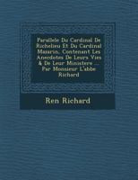 Parallele Du Cardinal de Richelieu Et Du Cardinal Mazarin, Contenant Les Anecdotes de Leurs Vies & de Leur Ministere ... Par Monsieur L'Abbe Richard 124993320X Book Cover