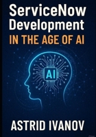 ServiceNow Development in the Age of AI: Building Next-Gen Workflows with Low-Code and Automation B0F6V8RX36 Book Cover
