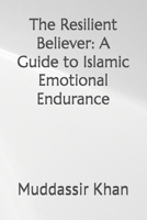The Resilient Believer: A Guide to Islamic Emotional Endurance (Muslim Self-Help) B0H8XRM5WZ Book Cover