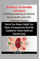 Kidney-Friendly Kitchen: A Delicious Journey to Optimal Renal Health with 100+ Profitable Recipes: Nourish Your Kidneys, Delight Your Palate: A Comprehensive Renal Diet Cookbook for Vibrant Health. B0CTK6439C Book Cover