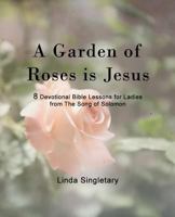 A Garden of Roses Is Jesus: 8 Devotional Bible Lessons for Ladies 1514268744 Book Cover